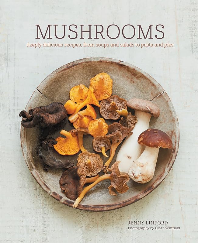 Mushrooms: Deeply delicious recipes, from soups and salads to pasta and pies by Jenny Linford