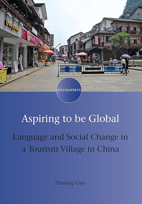 Aspiring to be Global: Language and Social Change in a Tourism Village in China (Encounters, 13) by Shuang Gao