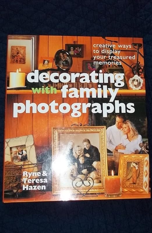 Decorating With Family Photographs: Creative Ways to Display Your Treasured Memories by Ryne Hazen