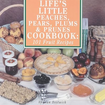 Life's Little Peaches, Pears, Plums and Prunes Cookbook: 101 Fruit Receipes