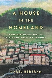 A House in the Homeland: Armenian Pilgrimages to Places of Ancestral Memory (the Middle East) by Carel Bertram