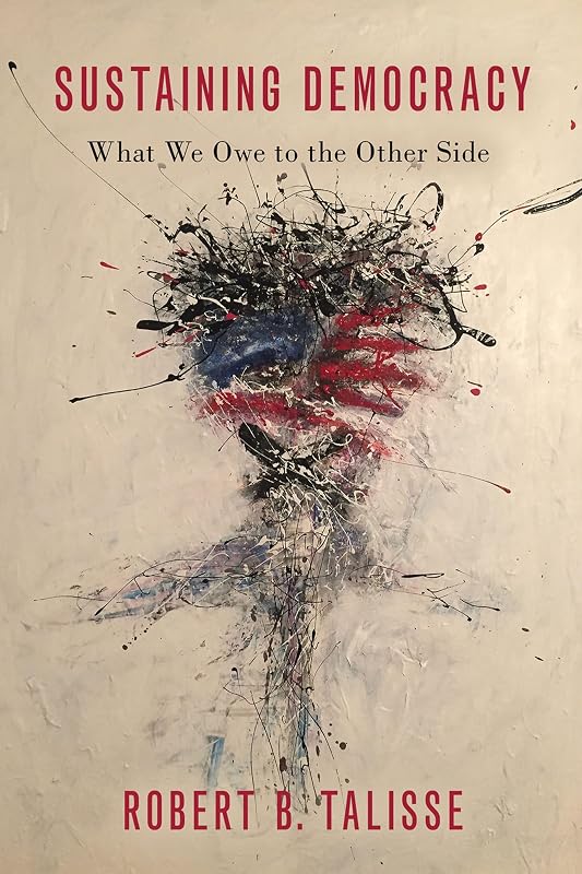 Sustaining Democracy: What We Owe to the Other Side by Robert B. Talisse
