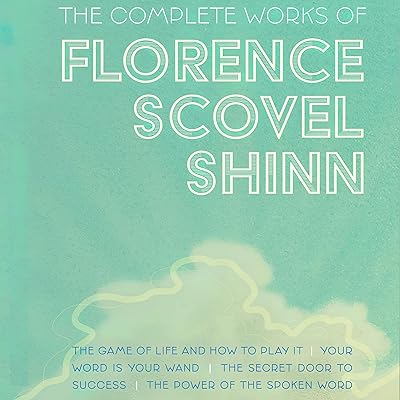The Complete Works of Florence Scovel Shinn: The Game of Life and How to Play It; Your Word Is Your Wand; The Secret Door to Success; and The Power of the Spoken Word