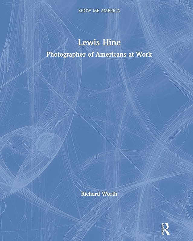 Lewis Hine: Photographer of Americans at Work (Show Me America) by Richard Worth