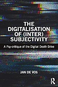 The Digitalisation of (Inter)Subjectivity: A Psy-critique of the Digital Death Drive by Jan De Vos