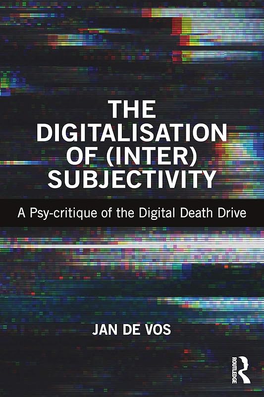 The Digitalisation of (Inter)Subjectivity: A Psy-critique of the Digital Death Drive by Jan De Vos