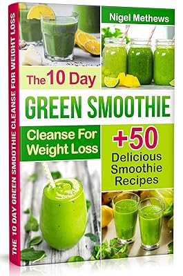 The 10-Day Green Smoothie Cleanse For Weight Loss: 10 Day Diet Plan+50 Delicious Quick & Easy Smoothie Recipes For Weight Loss