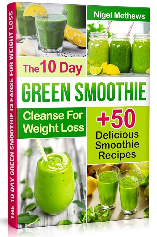 The 10-Day Green Smoothie Cleanse For Weight Loss: 10 Day Diet Plan+50 Delicious Quick & Easy Smoothie Recipes For Weight Loss by Nigel Methews