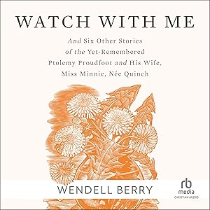 Watch with Me: And Six Other Stories of the Yet-Remembered Ptolemy Proudfoot and His Wife, Miss Minnie, Née Quinch by Wendell Berry