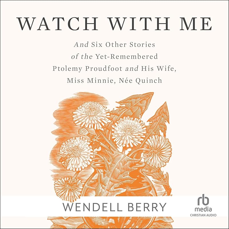 Watch with Me: And Six Other Stories of the Yet-Remembered Ptolemy Proudfoot and His Wife, Miss Minnie, Née Quinch by Wendell Berry