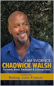 I Am Evidence, Chadwick Walsh: Formerly Blind, Paralyzed and Schizophrenic by Chadwick Walsh