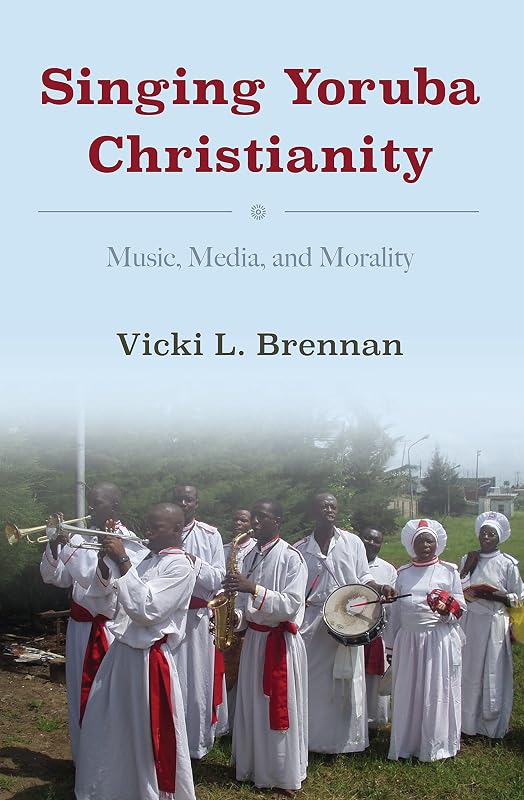 Singing Yoruba Christianity: Music, Media, and Morality by Vicki L. Brennan