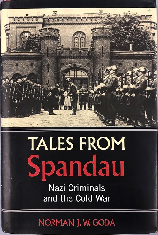 Tales from Spandau: Nazi Criminals and the Cold War by Norman J. W. Goda
