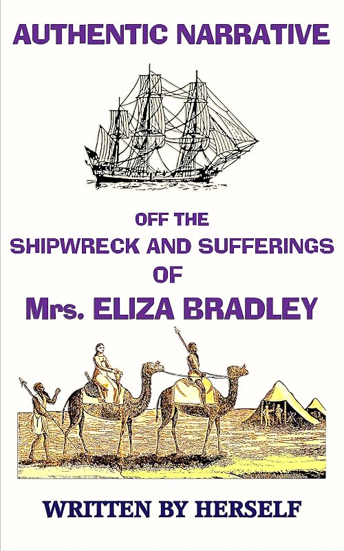 AN AUTHENTIC NARRATIVE OF THE SHIPWRECK AND SUFFERINGS OF Mrs. ELIZA BRADLEY, by Mrs. ELIZA Bradley