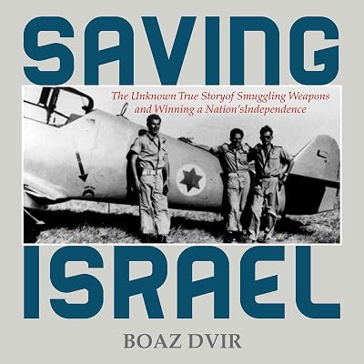 Saving Israel: The Unknown Story of Smuggling Weapons and Winning a Nation's Independence