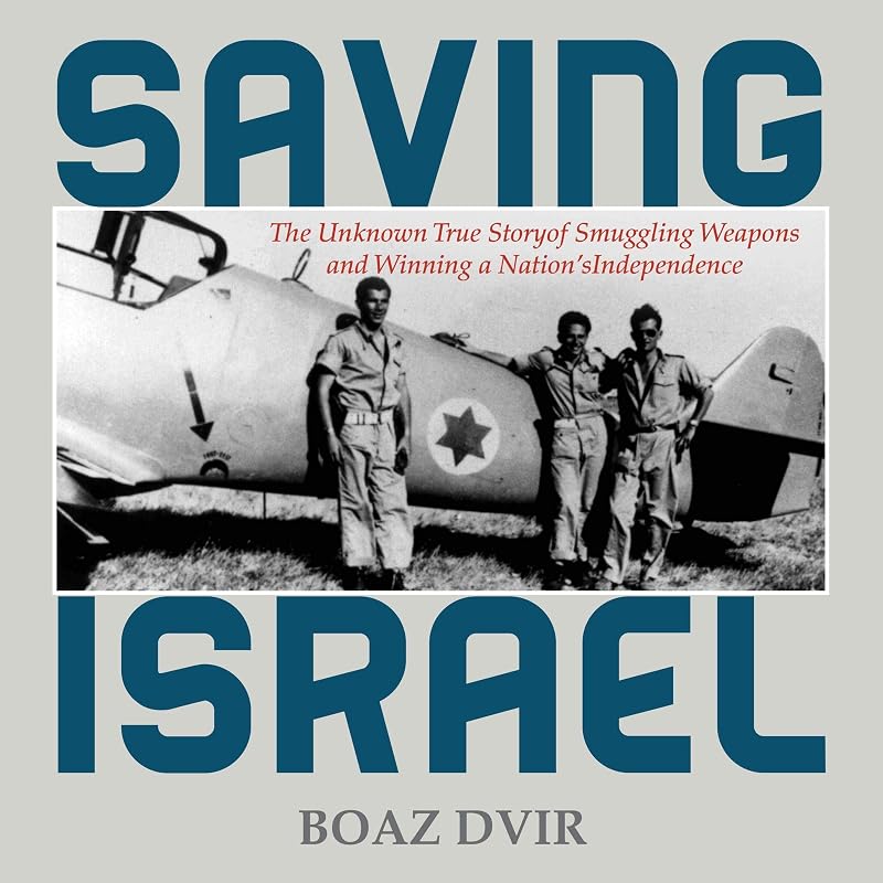 Saving Israel: The Unknown Story of Smuggling Weapons and Winning a Nation's Independence by Boaz Dvir
