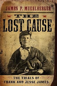 The Lost Cause: The Trials of Frank and Jesse James by James P. Muehlberger