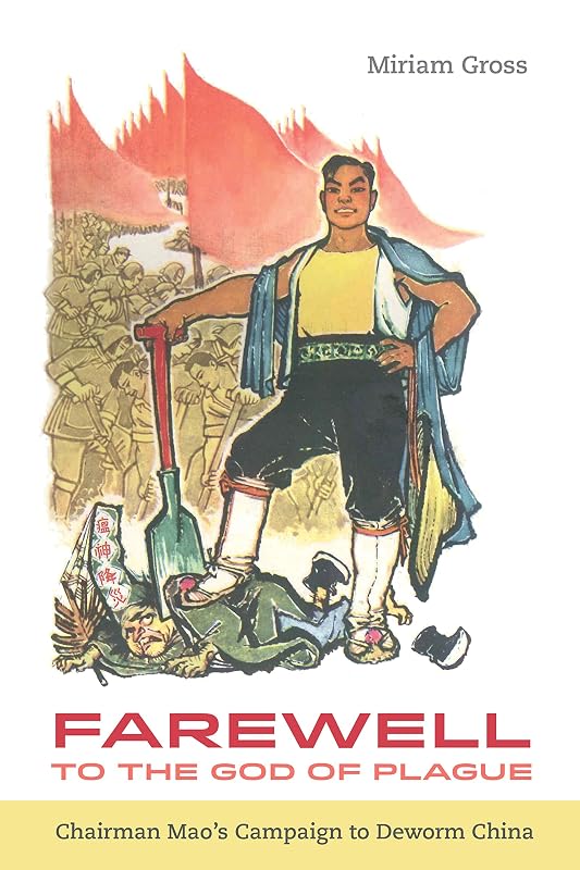 Farewell to the God of Plague: Chairman Mao’s Campaign to Deworm China by Miriam Gross