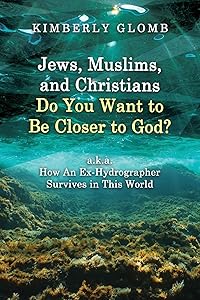 Jews, Muslims, and Christians Do You Want to Be Closer to God? A.K.A. How an Ex-Hydrographer Survives in This World by Kimberly Glomb