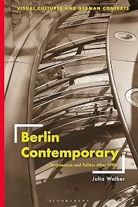 Berlin Contemporary: Architecture and Politics After 1990 (Visual Cultures and German Contexts) by Julia Walker