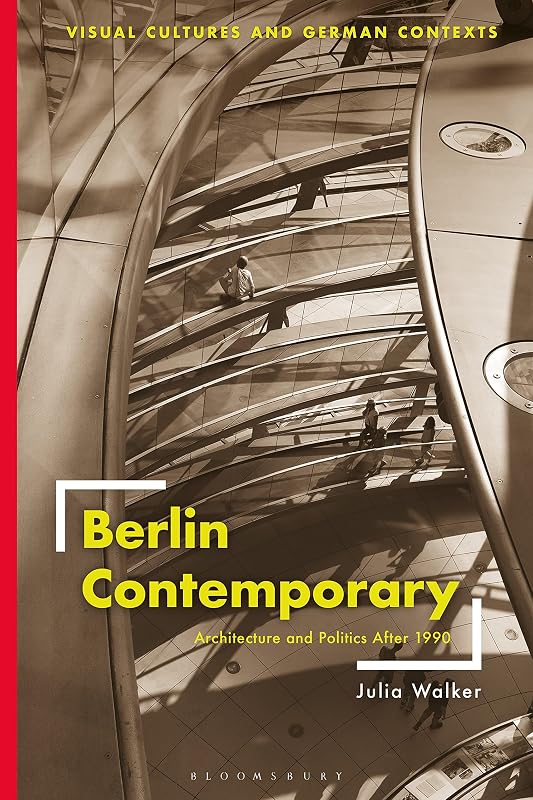 Berlin Contemporary: Architecture and Politics After 1990 (Visual Cultures and German Contexts) by Julia Walker