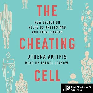 The Cheating Cell: How Evolution Helps Us Understand and Treat Cancer by Athena Aktipis
