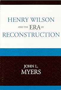 Henry Wilson and the Era of Reconstruction by John L. Myers