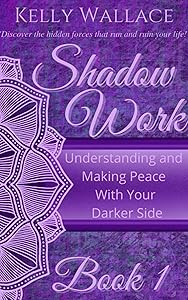 Shadow Work Book 1: Understanding and Making Peace With Your Darker Side by Kelly Wallace