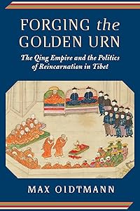 Forging the Golden Urn: The Qing Empire and the Politics of Reincarnation in Tibet (Studies of the Weatherhead East Asian Institute, Columbia University) by Max Oidtmann