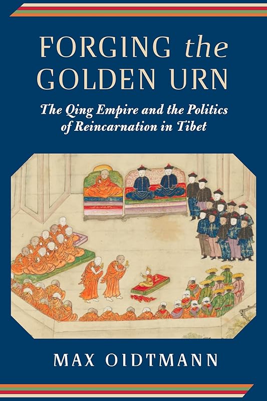 Forging the Golden Urn: The Qing Empire and the Politics of Reincarnation in Tibet (Studies of the Weatherhead East Asian Institute, Columbia University) by Max Oidtmann