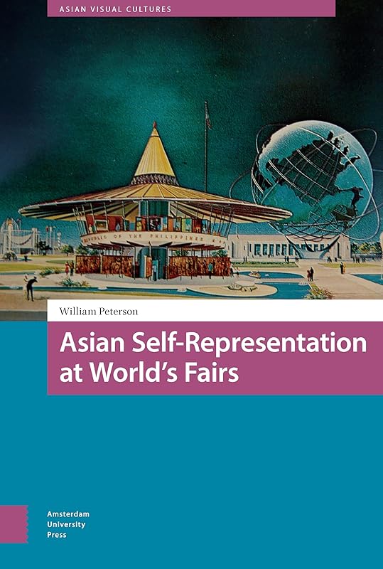 Asian Self-Representation at World's Fairs (Asian Visual Cultures, 8) by William Peterson