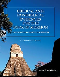 Biblical And Non-biblical Evidences For The Book Of Mormon: THAT SHOW ITS VALIDITY AS SCRIPTURE: A Layman's Thesis by Joseph Dean DeBarthe