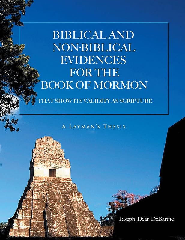 Biblical And Non-biblical Evidences For The Book Of Mormon: THAT SHOW ITS VALIDITY AS SCRIPTURE: A Layman's Thesis by Joseph Dean DeBarthe