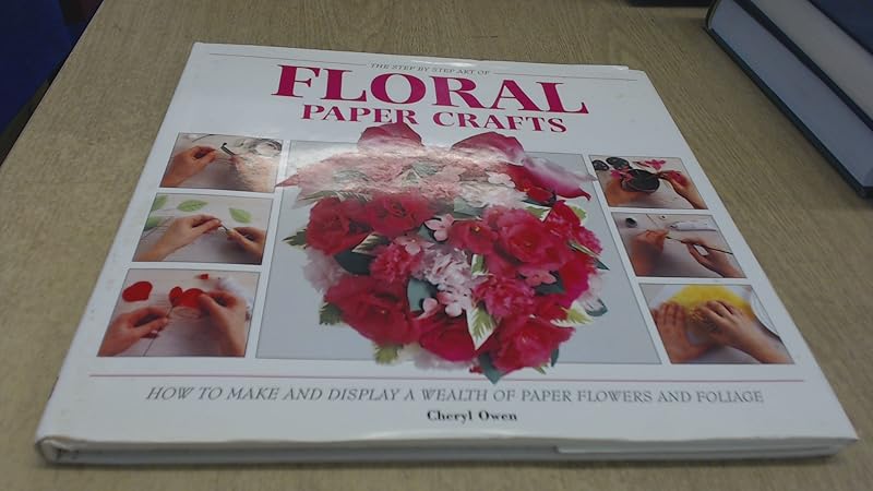 The Step by Step Art of Floral Paper Crafts by Cheryl Owen