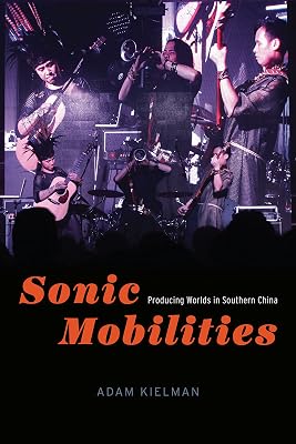 Sonic Mobilities: Producing Worlds in Southern China (Chicago Studies in Ethnomusicology)