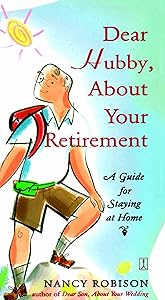 Dear Hubby, About Your Retirement: A Guide for Staying at Home by Nancy Robison