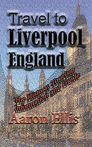 Travel to Liverpool, England: The History, Tourism Information and Guide by Aaron Ellis