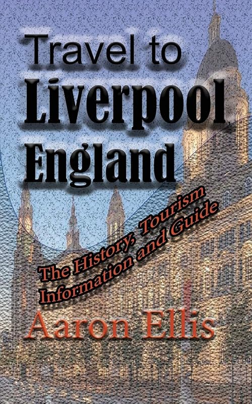 Travel to Liverpool, England: The History, Tourism Information and Guide by Aaron Ellis
