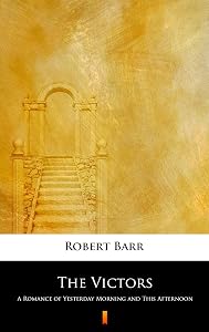 The Victors: A Romance of Yesterday Morning and This Afternoon by Robert Barr