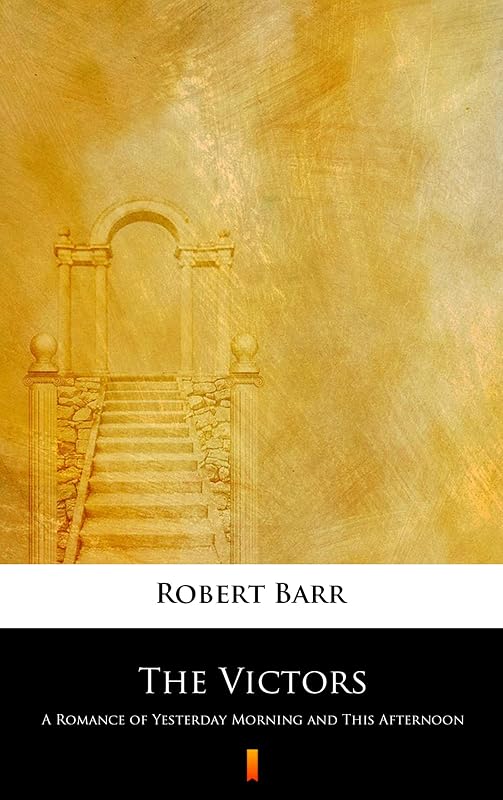 The Victors: A Romance of Yesterday Morning and This Afternoon by Robert Barr