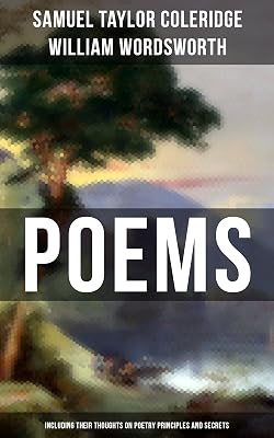 Poems by Samuel Taylor Coleridge and William Wordsworth: Including Their Thoughts On Poetry Principles and Secrets
