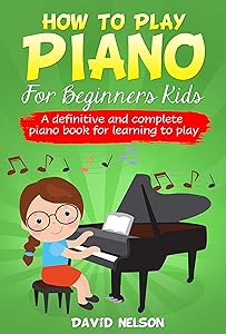 HOW TO PLAY PIANO FOR BEGINNERS KIDS : A definitive and complete piano book for learning to play