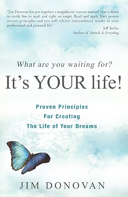 What Are You Waiting For? It's YOUR Life: Proven Principles for Creating the Life of Your Dreams