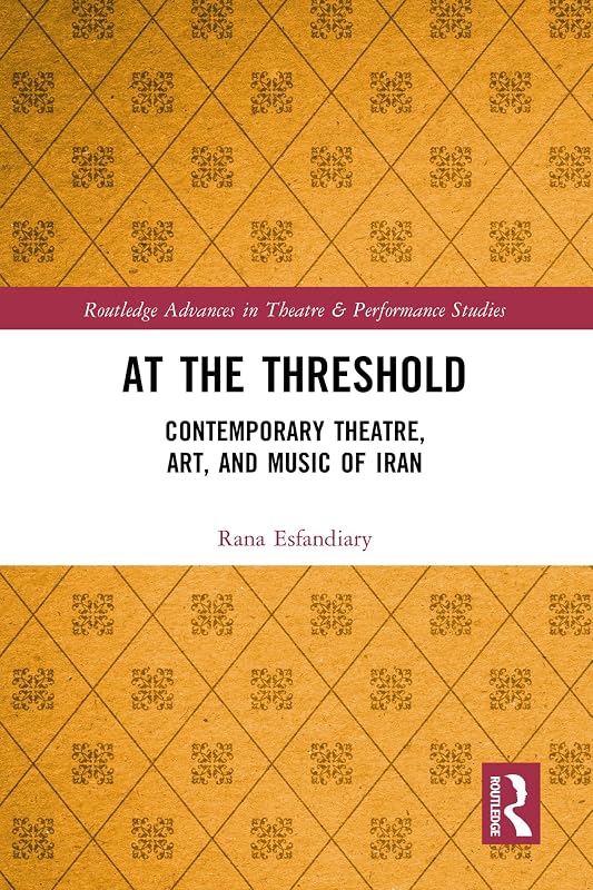 At the Threshold: Contemporary Theatre, Art, and Music of Iran (Routledge Advances in Theatre & Performance Studies) by Rana Esfandiary