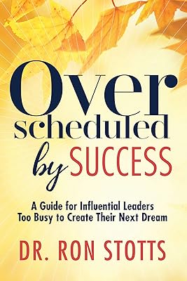 Overscheduled by Success: A Guide for Influential Leaders Too Busy to Create Their Next Dream