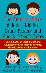 The FANTASTIC Book of Jokes, Riddles, Brain Teasers, and Knock-knock Jokes: MORE Loads of FUN, Smiles and Laughter for Kids, Friends, Parents, Grandparents ... Relatives (Riddles and Jokes Book Series 2) by Jackie Morey