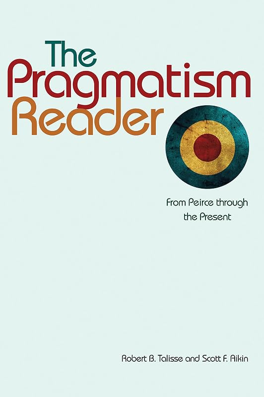 The Pragmatism Reader: From Peirce through the Present by Robert B. Talisse