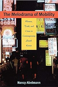 The Melodrama of Mobility: Women, Talk, and Class in Contemporary South Korea by Nancy Abelmann