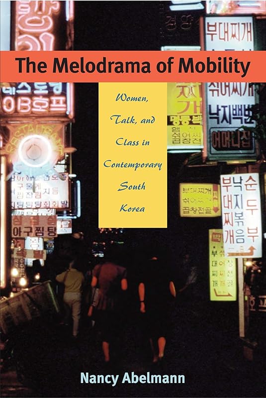 The Melodrama of Mobility: Women, Talk, and Class in Contemporary South Korea by Nancy Abelmann