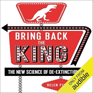 Bring Back the King: The New Science of De-extinction by Helen Pilcher
